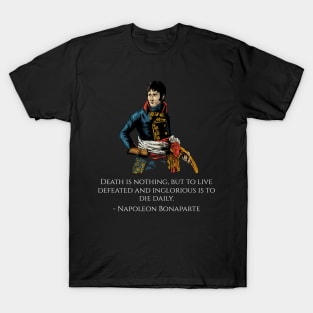 Napoleon Bonaparte Quote - Death is nothing, but to live defeated and inglorious is to die daily. T-Shirt